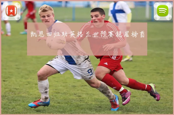 凯恩回归助英格兰世预赛稳居榜首