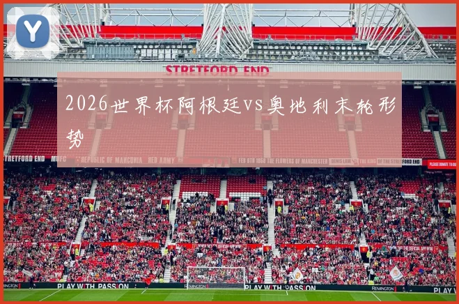 2026世界杯阿根廷vs奥地利末轮形势