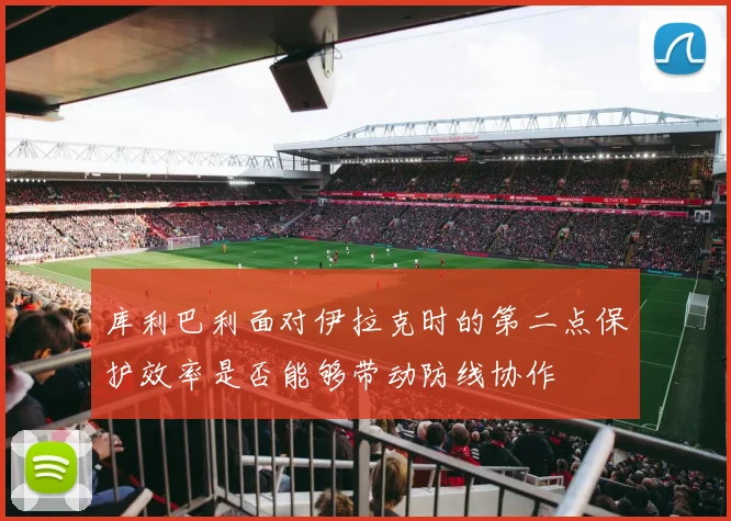 库利巴利面对伊拉克时的第二点保护效率是否能够带动防线协作